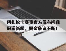 阿扎伦卡赛事官方发布问鼎冠军新规，掘金争议不断！